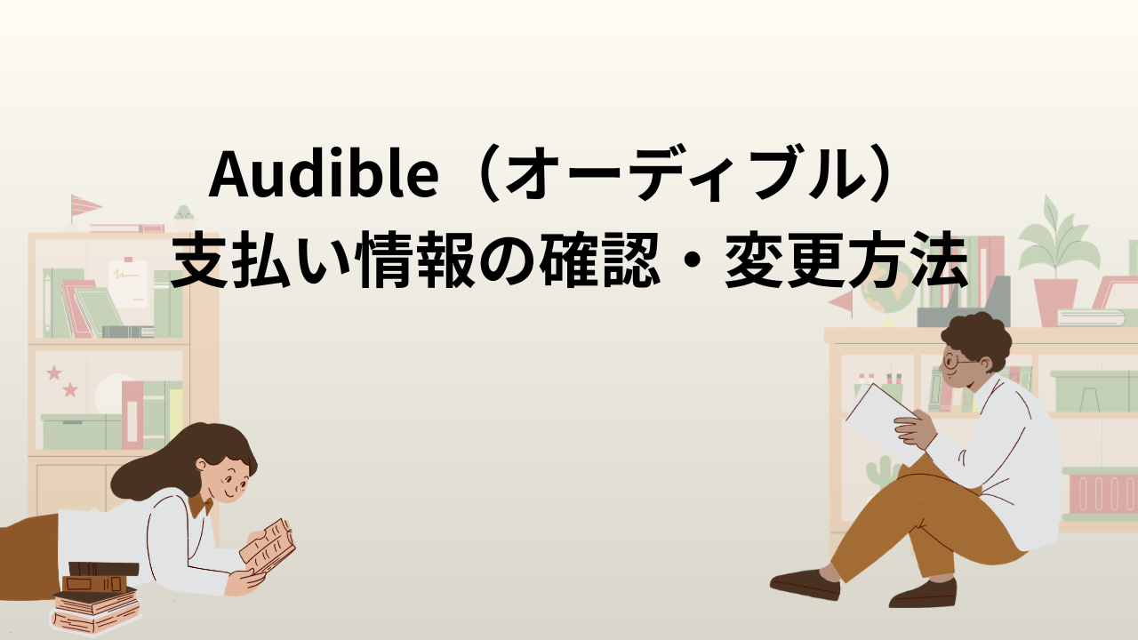Audible(オーディブル) 支払い情報の確認・変更方法|エラーを防ぐための手順
